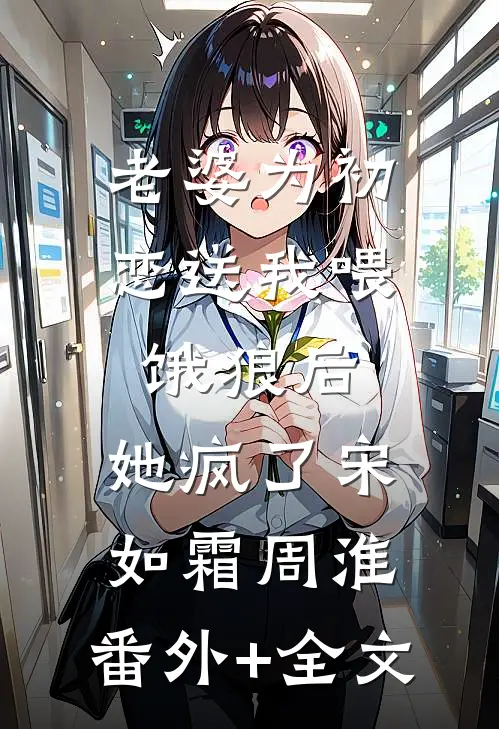 老婆为初恋送我喂饿狼后，她疯了宋如霜周淮:(番外)+(全文)