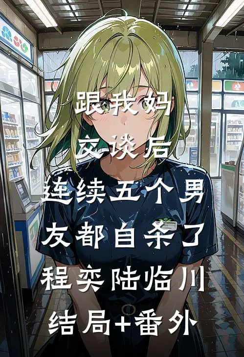 跟我妈交谈后，连续五个男友都自杀了程奕陆临川:结局+番外