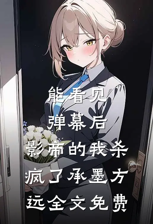 能看见弹幕后，影帝的我杀疯了承墨方远全文免费
