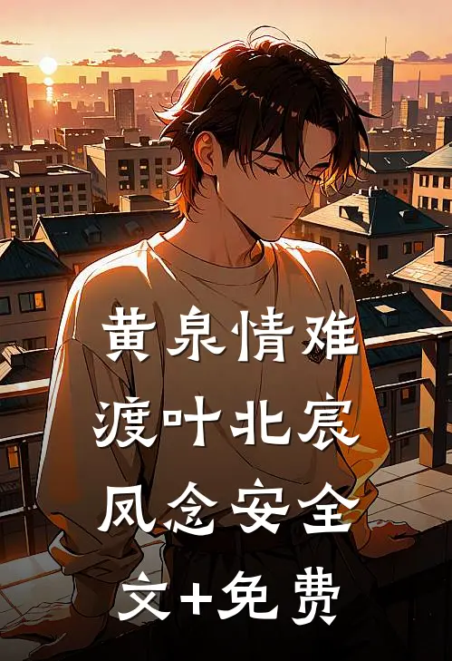 黄泉情难渡叶北宸凤念安全文+免费