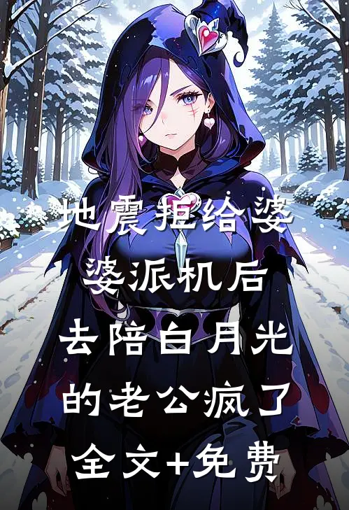 地震拒给婆婆派机后，去陪白月光的老公疯了全文+免费
