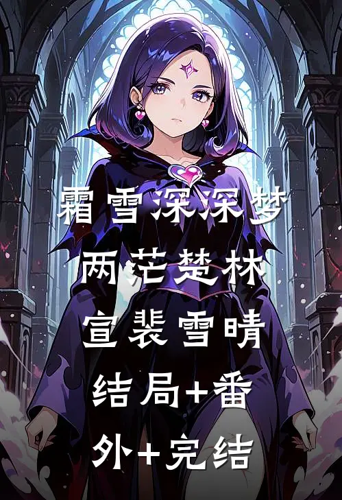 霜雪深深梦两茫楚林宣裴雪晴结局+番外+完结