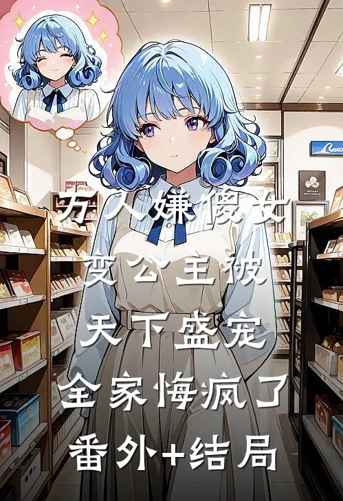万人嫌傻女变公主被天下盛宠，全家悔疯了:(番外)+(结局)