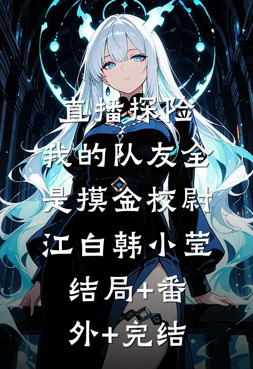 直播探险，我的队友全是摸金校尉江白韩小莹结局+番外+完结