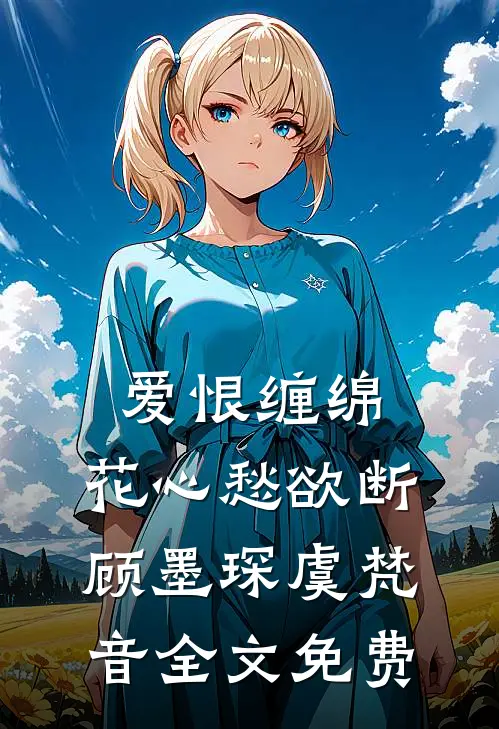 爱恨缠绵，花心愁欲断顾墨琛虞梵音全文免费
