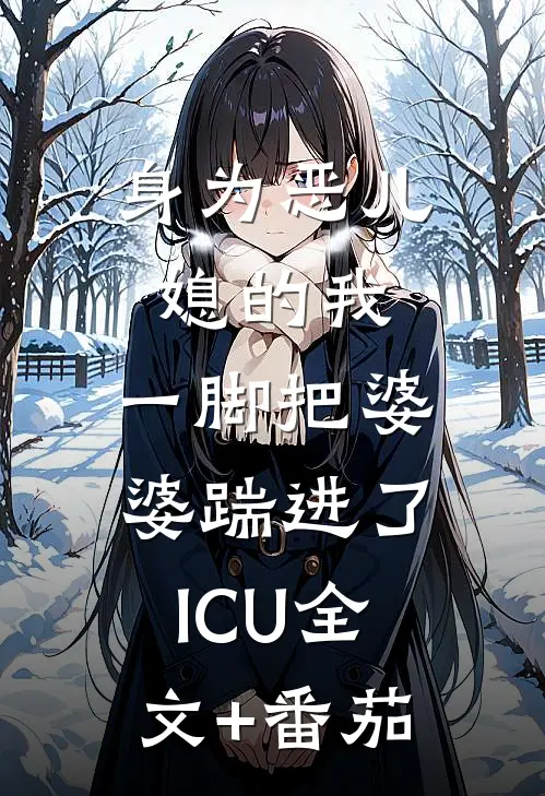 身为恶儿媳的我，一脚把婆婆踹进了ICU全文+番茄