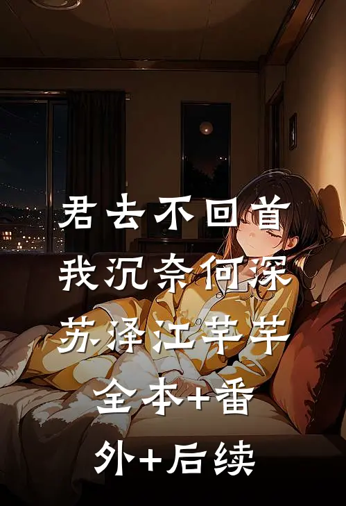君去不回首，我沉奈何深苏泽江芊芊全本+番外+后续
