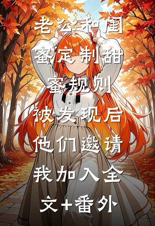 老公和闺蜜定制甜蜜规则，被发现后他们邀请我加入全文+番外