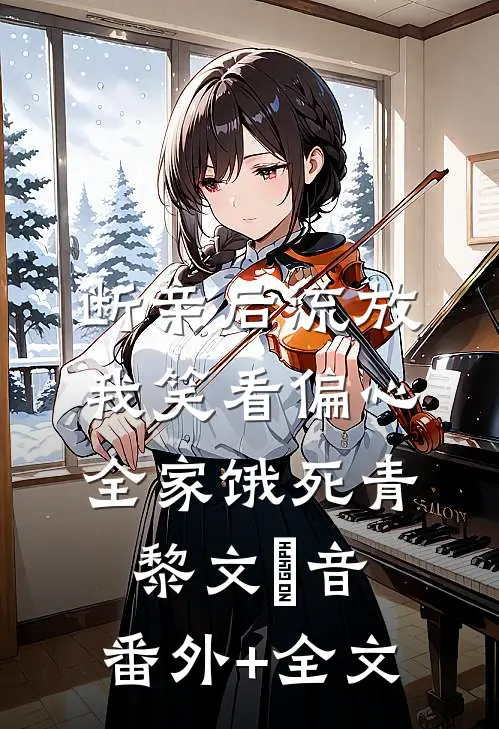断亲后流放，我笑看偏心全家饿死青黎文妧音:(番外)+(全文)