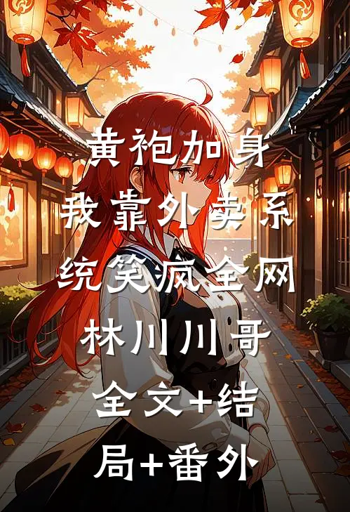 黄袍加身，我靠外卖系统笑疯全网林川川哥:全文+结局+番外
