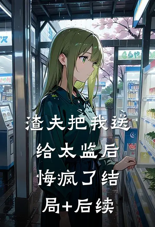 渣夫把我送给太监后，悔疯了结局+后续