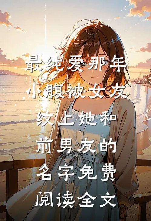 最纯爱那年，小腹被女友纹上她和前男友的名字免费阅读全文
