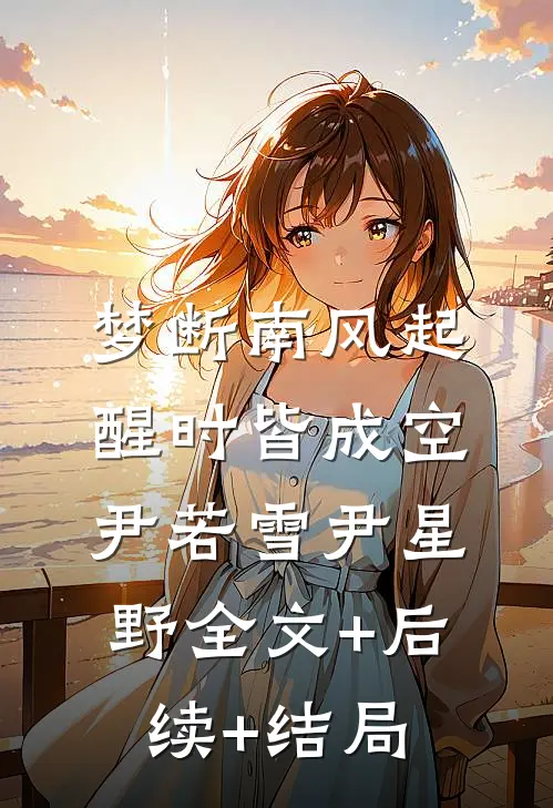 梦断南风起，醒时皆成空尹若雪尹星野全文+后续+结局