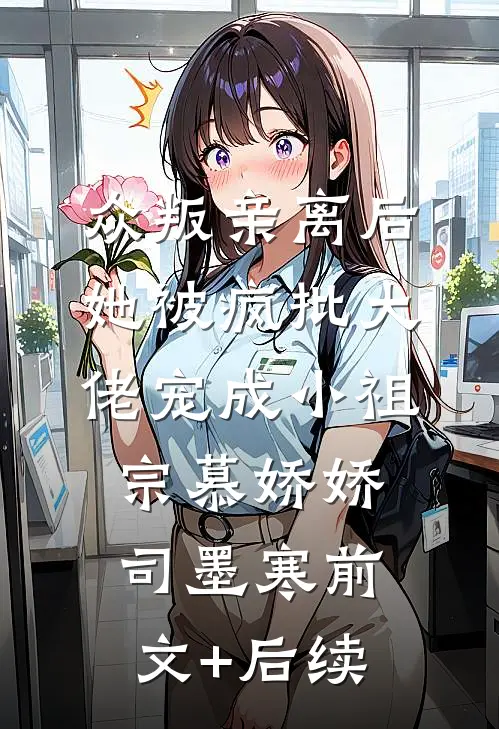 众叛亲离后，她被疯批大佬宠成小祖宗慕娇娇司墨寒前文+后续