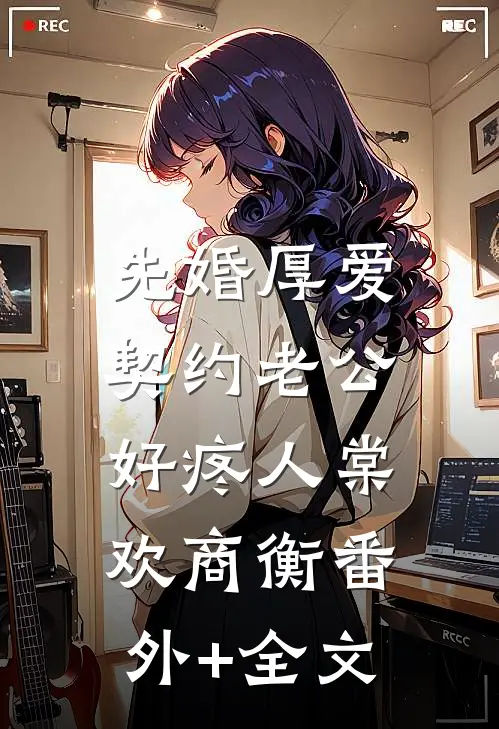 先婚厚爱：契约老公好疼人棠欢商衡(番外)+(全文)