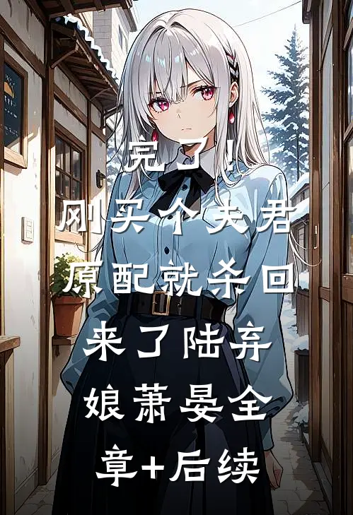 完了！刚买个夫君，原配就杀回来了陆弃娘萧晏全章+后续