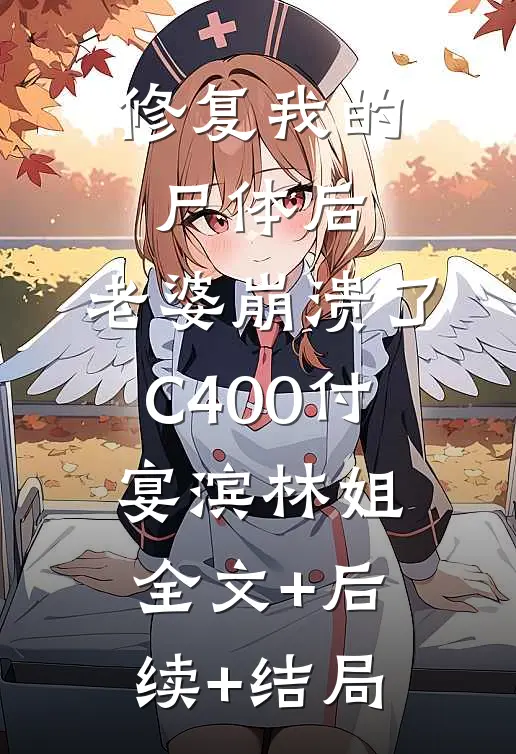 修复我的尸体后，老婆崩溃了C400付宴滨林姐:全文+后续+结局