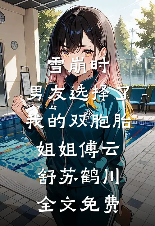 雪崩时，男友选择了我的双胞胎姐姐傅云舒苏鹤川全文免费