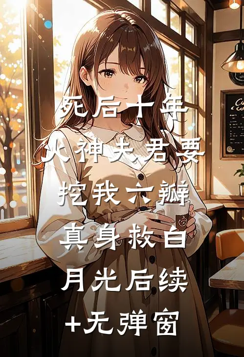 死后十年，火神夫君要挖我六瓣真身救白月光后续+无弹窗