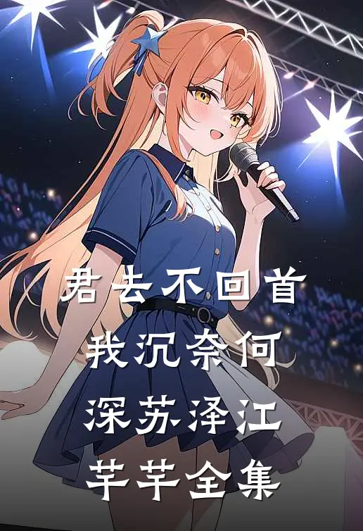 君去不回首，我沉奈何深苏泽江芊芊全集