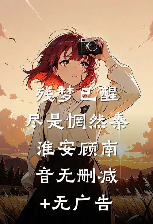 残梦已醒，尽是惘然秦淮安顾南音无删减+无广告