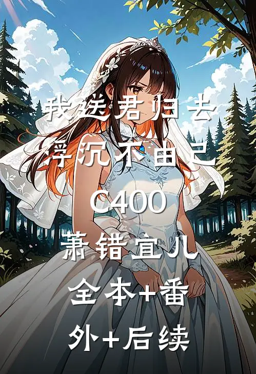 我送君归去，浮沉不由己C400萧错宜儿:全本+番外+后续