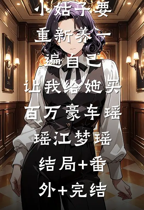 小姑子要重新养一遍自己，让我给她买百万豪车瑶瑶江梦瑶:结局+番外+完结