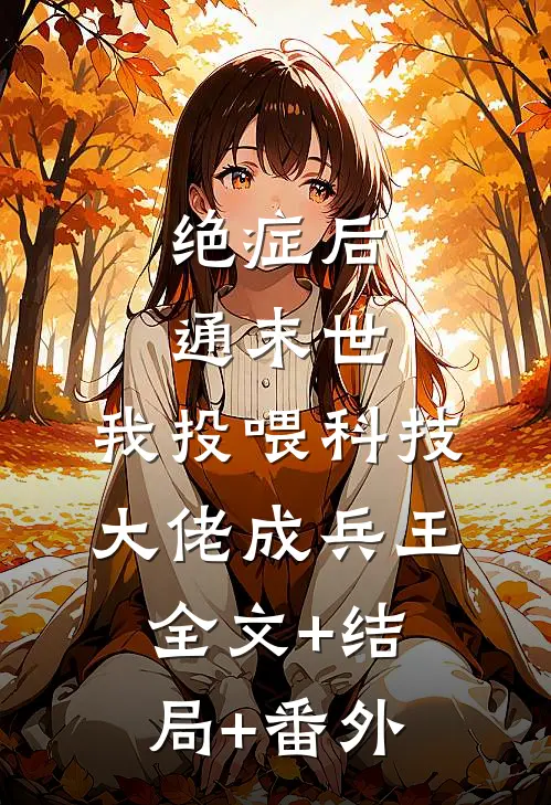 绝症后通末世，我投喂科技大佬成兵王:全文+结局+番外