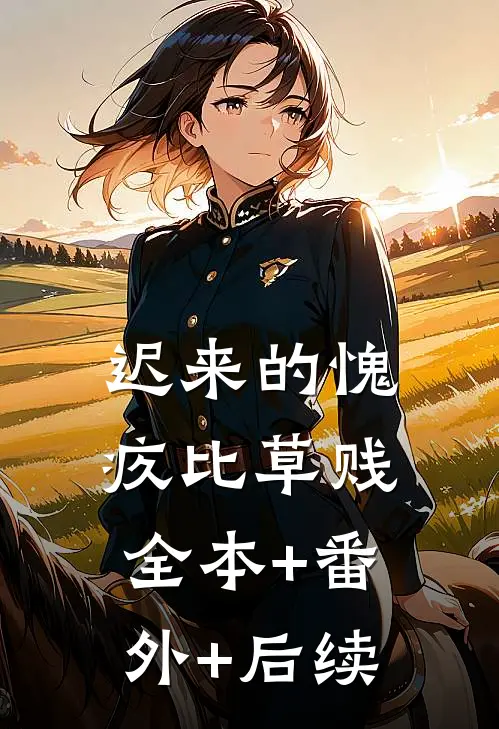 迟来的愧疚比草贱全本+番外+后续