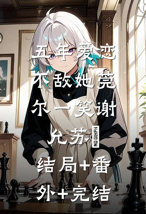 五年爱恋，不敌她莞尔一笑谢允苏玥:结局+番外+完结
