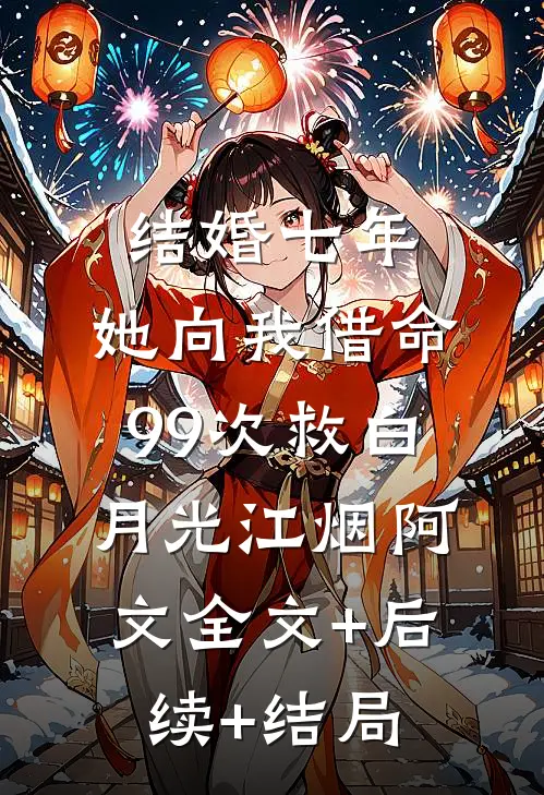 结婚七年，她向我借命99次救白月光江烟阿文全文+后续+结局