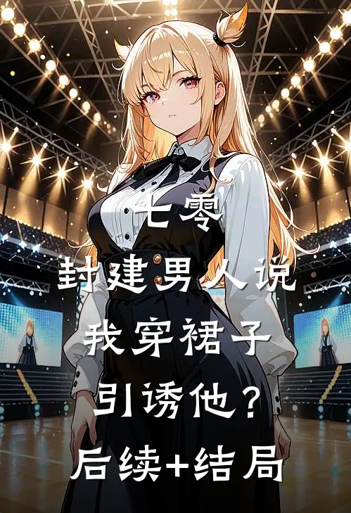 七零：封建男人说我穿裙子引诱他？后续+结局
