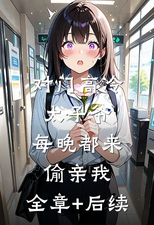 对门高冷太子爷，每晚都来偷亲我:全章+后续