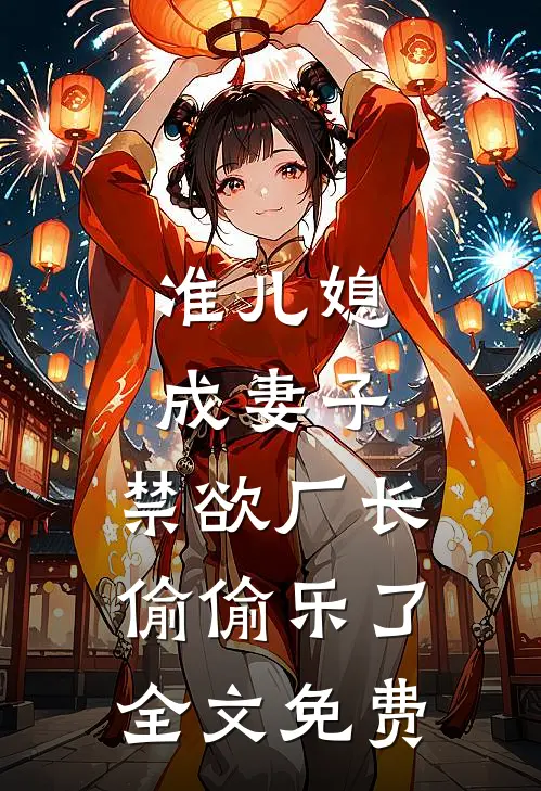 准儿媳成妻子，禁欲厂长偷偷乐了全文免费
