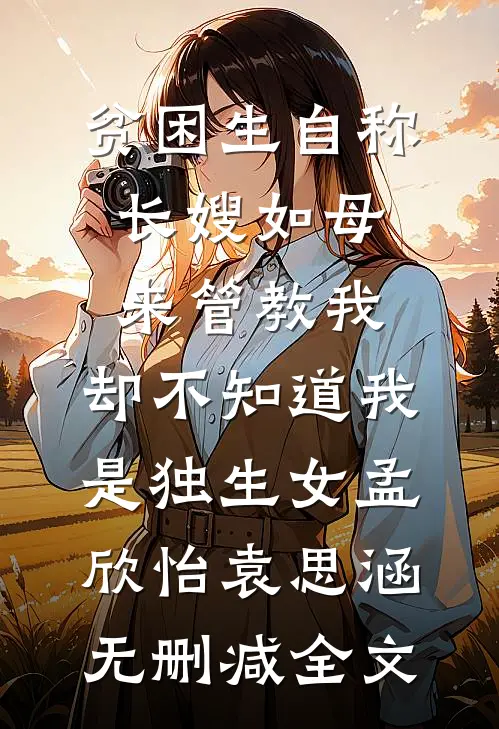 贫困生自称长嫂如母来管教我，却不知道我是独生女孟欣怡袁思涵无删减全文