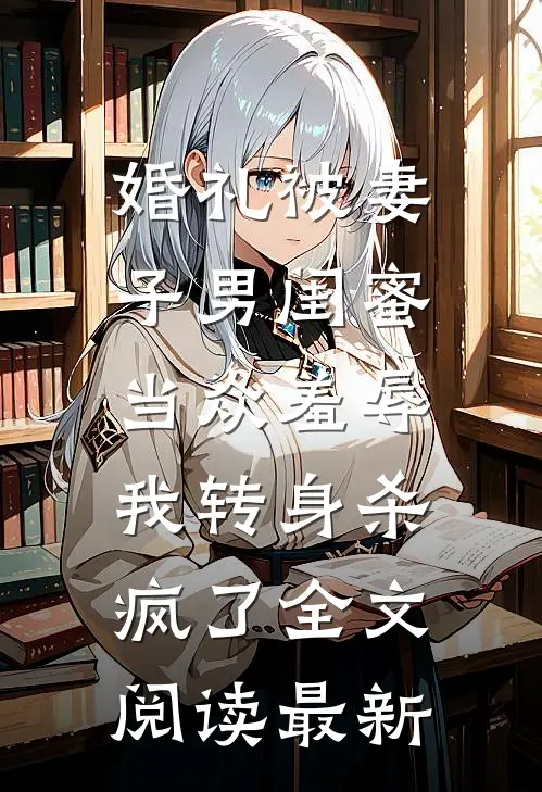 婚礼被妻子男闺蜜当众羞辱，我转身杀疯了全文阅读最新