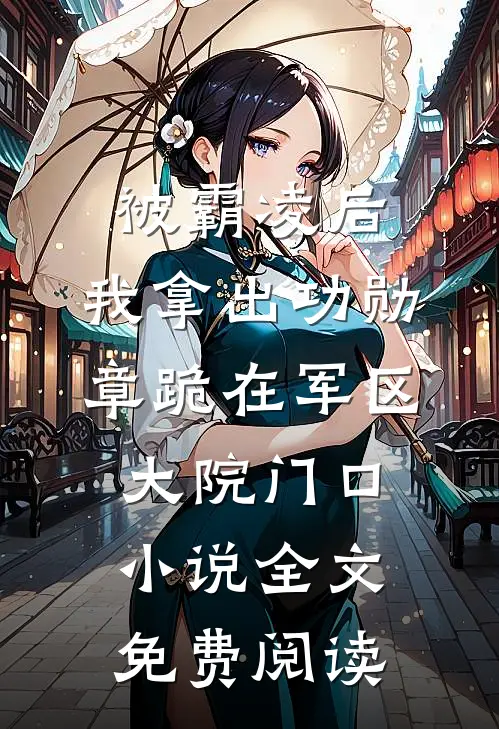 被霸凌后，我拿出功勋章跪在军区大院门口小说全文免费阅读