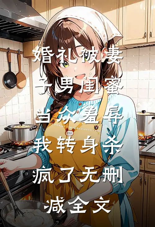 婚礼被妻子男闺蜜当众羞辱，我转身杀疯了无删减全文