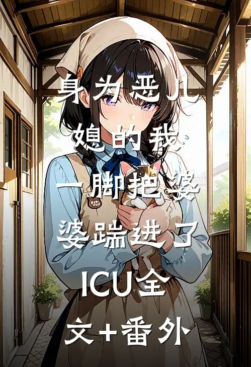 身为恶儿媳的我，一脚把婆婆踹进了ICU全文+番外