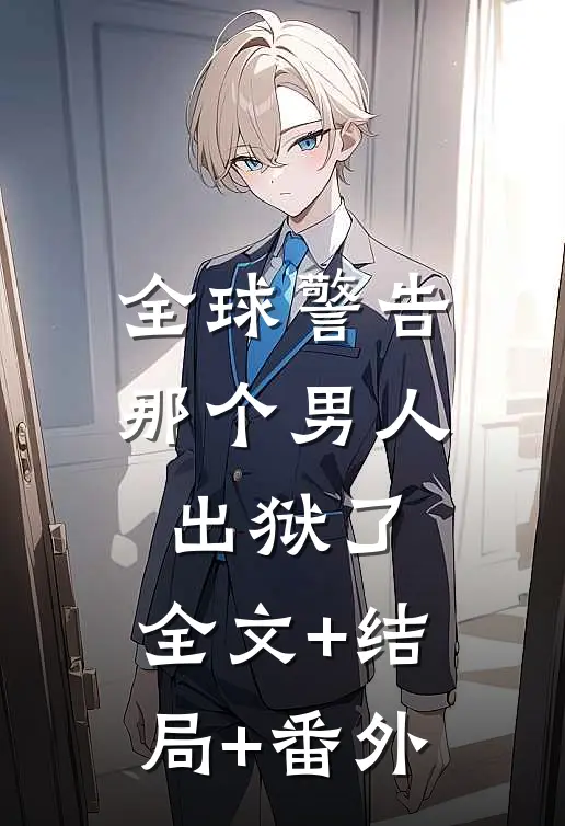 全球警告，那个男人出狱了:全文+结局+番外