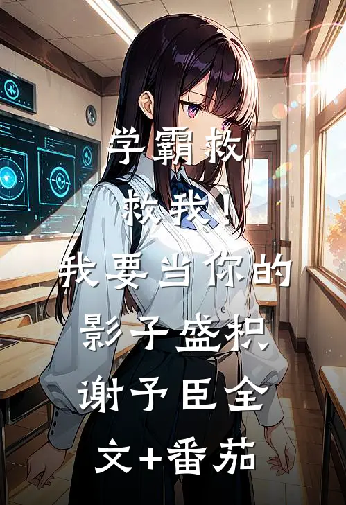 学霸救救我！我要当你的影子盛枳谢予臣全文+番茄