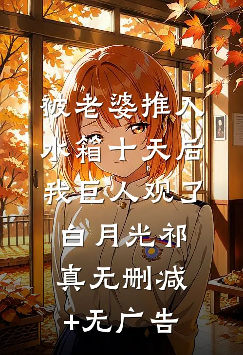 被老婆推入水箱十天后，我巨人观了白月光祁真无删减+无广告