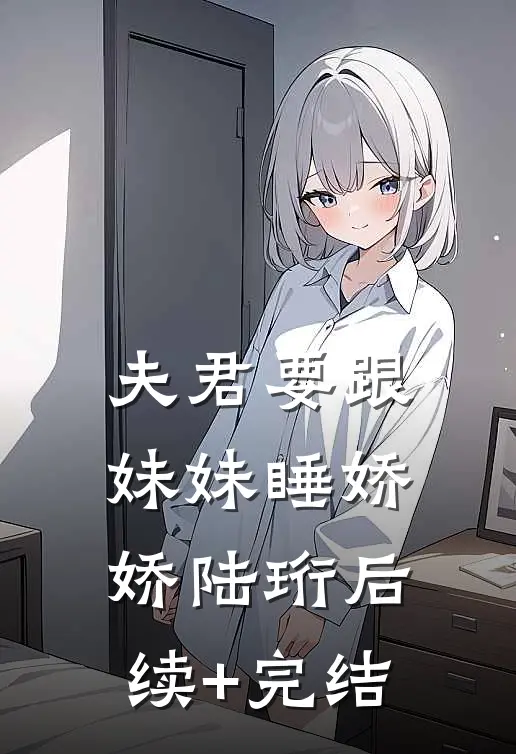 夫君要跟妹妹睡娇娇陆珩后续+完结