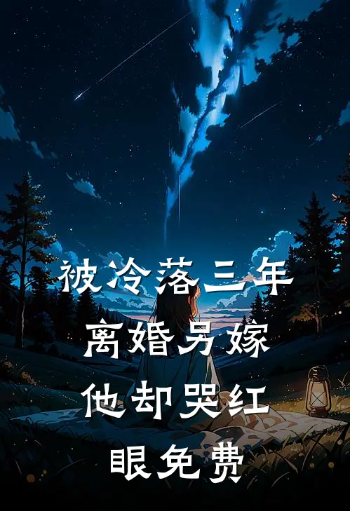被冷落三年，离婚另嫁他却哭红眼免费