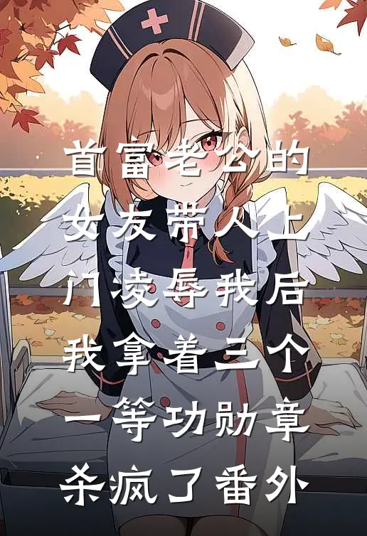 首富老公的女友带人上门凌辱我后，我拿着三个一等功勋章杀疯了番外