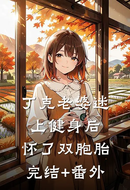 丁克老婆迷上健身后，怀了双胞胎完结+番外