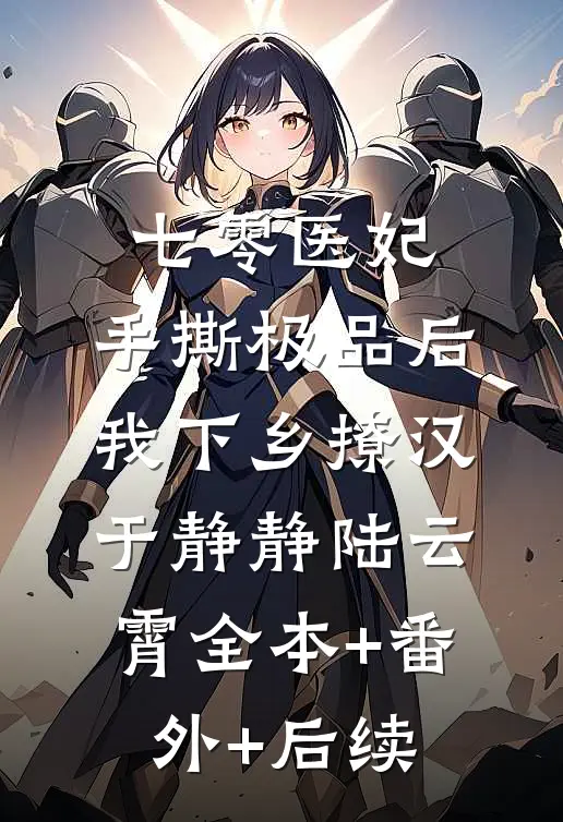 七零医妃：手撕极品后我下乡撩汉于静静陆云霄全本+番外+后续