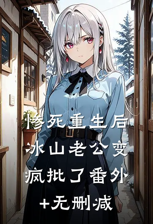 惨死重生后，冰山老公变疯批了番外+无删减