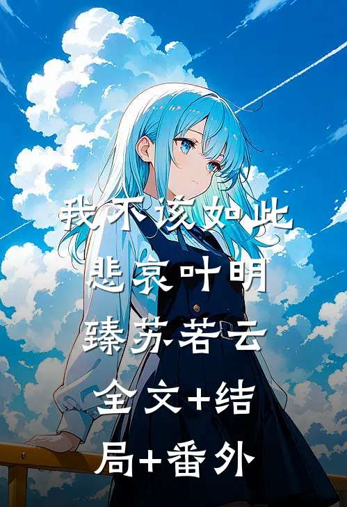 我不该如此悲哀叶明臻苏若云:全文+结局+番外