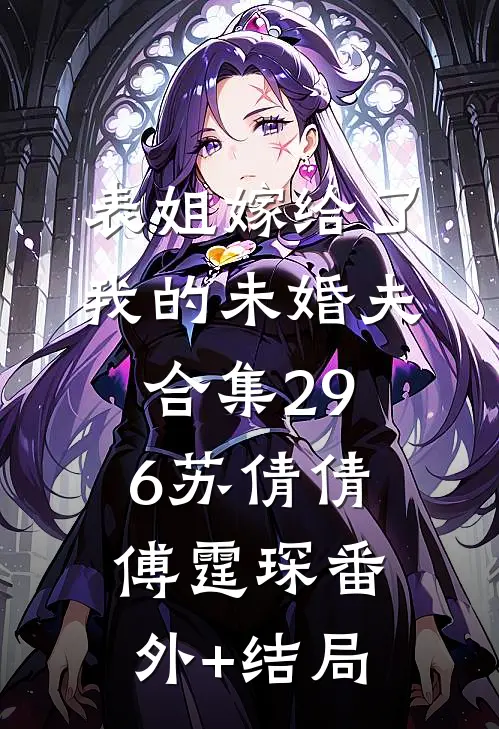 表姐嫁给了我的未婚夫合集296苏倩倩傅霆琛(番外)+(结局)